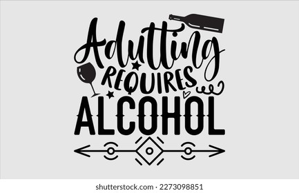 Adulting requires alcohol- Alcohol SVG T Shirt design, Hand drawn lettering phrase, Girl Beer Design,  Illustration for prints on svg and bags, posters, cards