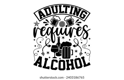 Adulting Requires Alcohol- Alcohol t- shirt design, Hand drawn vintage hand lettering Illustration for prints on bags, posters, cards, eps, Files for Cutting Template.