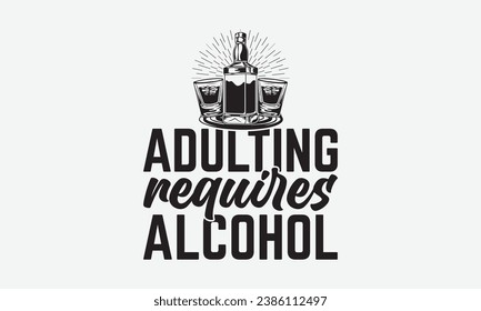 Adulting Requires Alcohol -Alcohol T-Shirt Design, Hand-Drawn Lettering Illustration, For Wall, Phrases, Poster, Hoodie, Templates, And Flyer, Cutting Machine.