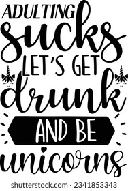 Adulting sucks let's get drunk and be unicorns vector file, Adulting Funny svg svg