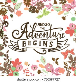 And so the adventure begins. Hand drawn vector phrase isolated on floral backgroud. Lettering for posters, cards design, textil