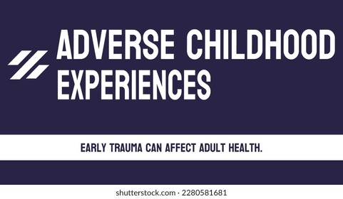 Adverse Childhood Experiences - Traumatic events in childhood.