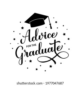 Advice for the graduate calligraphy hand lettering with graduation cap. Graduation party sign.  Vector template for typography poster, greeting card, banner, sticker, etc.