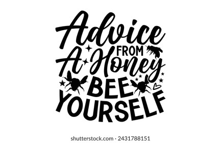 Advice From A Honey Bee Yourself- Bee t- shirt design, Handmade calligraphy vector illustration for prints on t-shirts and bags, posters, cards, eps,Files for Cutting, Vector illustration Template