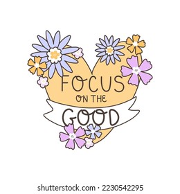 Advice from a psychologist. Vector illustration with the inscription - Focus on the good. Bright composition with flowers and a heart in the middle. Perfect for a banner, poster or postcard.