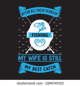 After All These Years Of Fishing My Wife Is Still My Best Catch: Funny Fishing Log book For Fishing Lovers To Record Their Fishing Experience T SHIRT