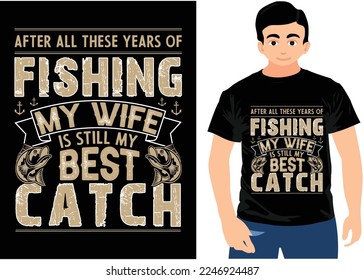 After All These Years Of Fishing My Wife Is Still My Best Catch. Fishing T-shirt Design.