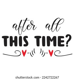 After All This Time, Happy valentine's day shirt Design Print Template Gift For Valentine's