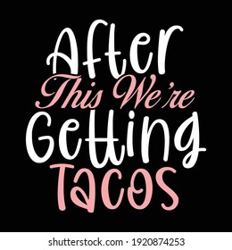 After This We're Getting Tacos, Typography Lettering Text Style Design, Printing For T shirt, Banner, Poster, Mug Etc