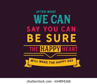 After what we can say you can be sure the happy heart will make the happy day.Happiness Quotes