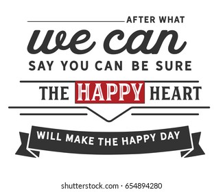 After what we can say you can be sure the happy heart will make the happy day.Happiness Quotes