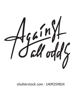 Against all odds - inspire motivational quote. Hand drawn beautiful lettering. Youth slang, idiom. Print for inspirational poster, t-shirt, bag, cups, card, flyer, sticker, badge. Elegant vector