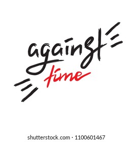 Against time - handwritten motivational quote. Print for inspiring poster, t-shirt, bag, cups, greeting postcard, flyer, sticker. Simple vector sign