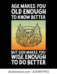 AGE MAKES YOU OLD ENOUGH TO KNOW BETTER BUT GOD MAKES YOU WISE ENOUGH TO DO BETTER. T-SHIRT 
DESIGN. PRINT TEMPLATE.TYPOGRAPHY VECTOR 
ILLUSTRATION.