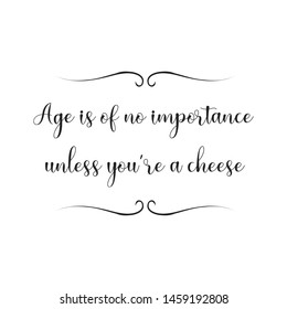 Age is of no importance unless you’re a cheese. Calligraphy saying for print. Vector Quote 