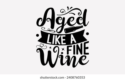 Aged Like A Fine Wine - Wine T shirt Design, Hand drawn lettering phrase, Cutting and Silhouette, for prints on bags, cups, card, posters.