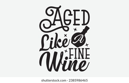 Aged Like A Fine Wine -Wine T-Shirt Design, Hand Drawn Vintage Illustration With Lettering And Decoration Elements, Prints For Hoodie, Posters, Notebook Covers.