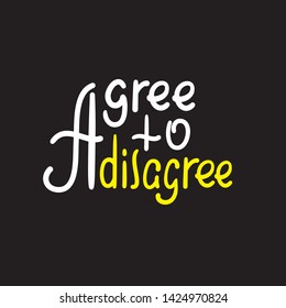 Agree to disagree - simple inspire motivational quote. Hand drawn lettering. Youth slang, idiom. Print for inspirational poster, t-shirt, bag, cups, card, flyer, sticker, badge. Cute funny vector