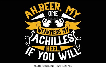 Ah, beer, my one weakness my Achilles heel if you will - Beer T shirt Design, Vector illustration with hand-draw lettering, Conceptual handwritten phrase calligraphic, svg for poster, banner, flyer an svg