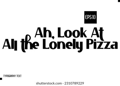 Ah, Look At All the Lonely Pizza Typography Text Inspirational Quote About Pizza 