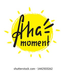 Aha moment - simple inspire motivational quote. Hand drawn lettering. Youth slang, idiom. Print for inspirational poster, t-shirt, bag, cups, card, flyer, sticker, badge. Cute funny vector writing