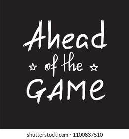 Ahead of the game - handwritten motivational quote. Print for inspiring poster, t-shirt, bag, cups, greeting postcard, flyer, sticker. Simple vector sign