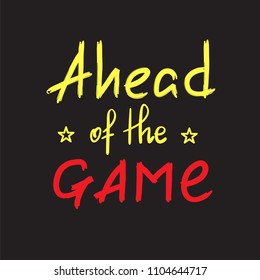 Ahead of the game - handwritten motivational quote. Print for inspiring poster, t-shirt, bag, cups, greeting postcard, flyer, sticker. Simple vector sign