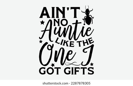 Ain't No Auntie Like the One I Got Gifts - Ant svg typography t-shirt design.  Hand-drawn lettering phrases, Stickers, Templates, and Mugs. Vector files are editable in EPS 10.