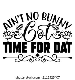 Ain't No Bunny Got Time For Dat t shirt design, vector file.