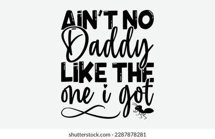 Ain't No Daddy Like the One I Got - Ant svg typography t-shirt design.  Hand-drawn lettering phrases, Stickers, Templates, and Mugs. Vector files are editable in EPS 10.