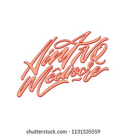 Ain't No Mediocre. Hand drawn illustrated lettering quote. Great for clothing, logo, badge, greeting card, sticker.