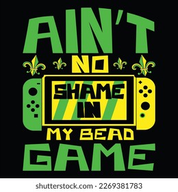 Ain't No Shame In My Bead Game, Mardi Gras shirt print template, Typography design for Carnival celebration, Christian feasts, Epiphany, culminating  Ash Wednesday, Shrove Tuesday.