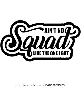 aint no squad like the one i got black vector graphic design and cut file