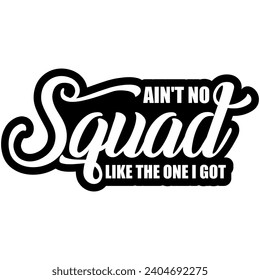 aint no squad like the one i got black vector graphics and cut file