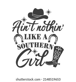 Ain't nothin' like a southern girl inspirational slogan inscription. Southern vector quotes. Isolated on white background. Farmhouse quotes. Illustration for prints on t-shirts and bags, posters.