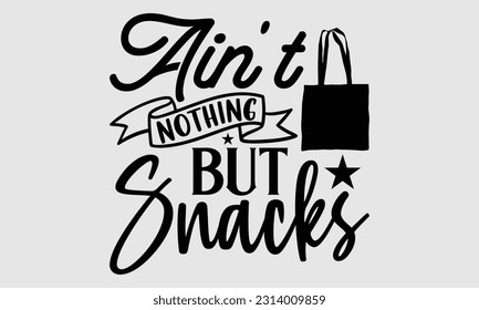 Ain't nothing but snacks- Tote Bag T Shirt design, Hand drawn lettering phrase, eps, svg Files for Cutting, Vector illustration Template and white background