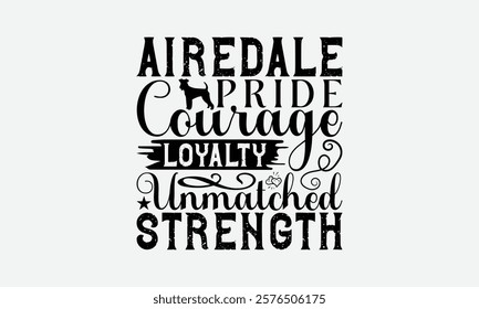 Airedale Pride Courage Loyalty Unmatched Strength - Airedale Terrier Dog T - Shirt Design, Hand Drawn Vintage With Lettering Decoration, Files For Cutting, Isolated On White Background. EPS 10