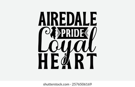 Airedale Pride Loyal Heart - Airedale Terrier Dog T - Shirt Design, Hand Drawn Lettering Phrase For Cutting Machine, Greeting Card Template With Typography Text, EPS 10