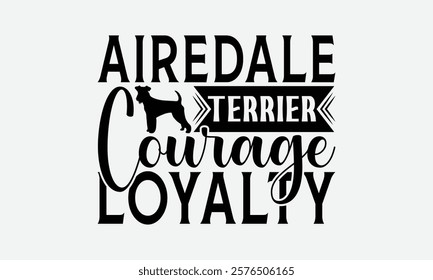 Airedale Terrier Courage Loyalty - Airedale Terrier Dog T - Shirt Design, Hand Drawn Lettering Phrase For Cutting Machine, Greeting Card Template With Typography Text, EPS 10