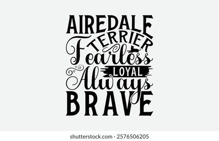 Airedale Terrier Fearless Loyal Always Brave - Airedale Terrier Dog T - Shirt Design, Hand Drawn Lettering Phrase White Background, This Illustration Can Used Print And Bags, Stationary A Poster.