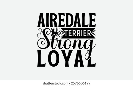 Airedale Terrier Strong Loyal - Airedale Terrier Dog T - Shirt Design, Isolated On White Background, Illustration For Prints And Bags, Posters, Cards, Calligraphy Graphic Design. EPS 10