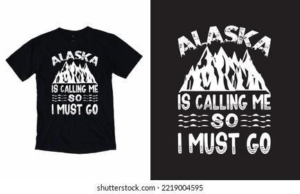 Alaska Is Calling Me So I Must Go, Alaska T-shirt Design Typography.