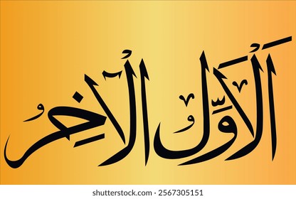 

Al-Awwal Al-Akhir

The First One,  The Pre-Existing

The Last,  The End and The Ultimate

 Arabic calligraphy with golden and yellow abstract background 