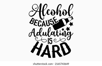 Alcohol because adulating is hard - Alcohol t shirt design, Hand drawn lettering phrase, Calligraphy graphic design, SVG Files for Cutting Cricut and Silhouette