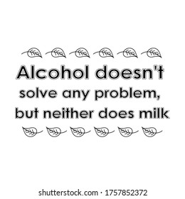  Alcohol doesn't solve any problem, but neither does milk. Vector Quote