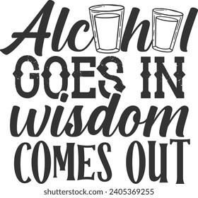 Alcohol Goes In Wisdom Comes Out 
- Shot Glass Illustration