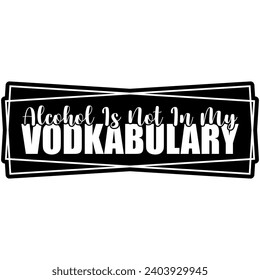 alcohol is not in my vodkabulary black vector graphic design and cut file