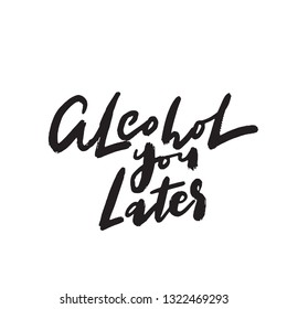 Alcohol you later. Wordplay. Funny hand written quote. Vector