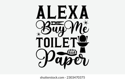 Alexa Buy Me Toilet Paper - Bathroom svg typography t-shirt design. Hand-drawn lettering phrase, SVG t-shirt design, White background, Handwritten vector, eps 10.