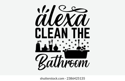 Alexa Clean The Bathroom -Bathroom T-Shirt Design, Modern Calligraphy, Illustration For Mugs, Hoodie, Bags, Posters, Vector Files Are Editable.